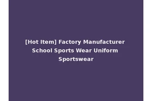 [Hot Item] Factory Manufacturer School Sports Wear Uniform Sportswear
