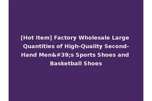 [Hot Item] Factory Wholesale Large Quantities of High-Quality Second-Hand Men's Sports Shoes and Basketball Shoes