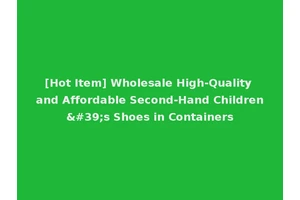 [Hot Item] Wholesale High-Quality and Affordable Second-Hand Children's Shoes in Containers