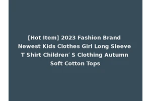 [Hot Item] 2023 Fashion Brand Newest Kids Clothes Girl Long Sleeve T Shirt Children′ S Clothing Autumn Soft Cotton Tops