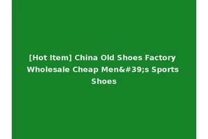 [Hot Item] China Old Shoes Factory Wholesale Cheap Men's Sports Shoes