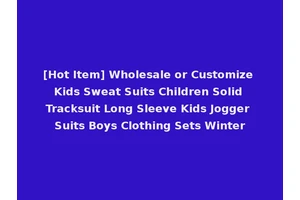 [Hot Item] Wholesale or Customize Kids Sweat Suits Children Solid Tracksuit Long Sleeve Kids Jogger Suits Boys Clothing Sets Winter