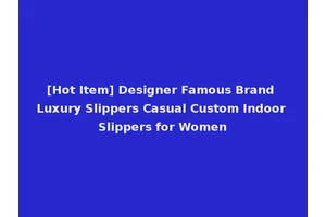 [Hot Item] Designer Famous Brand Luxury Slippers Casual Custom Indoor Slippers for Women