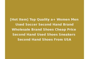[Hot Item] Top Quality a+ Women Men Used Soccer Second Hand Brand Wholesale Brand Shoes Cheap Price Second Hand Used Shoes Sneakers Second Hand Shoes From USA