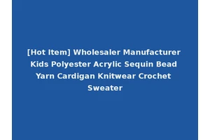[Hot Item] Wholesaler Manufacturer Kids Polyester Acrylic Sequin Bead Yarn Cardigan Knitwear Crochet Sweater