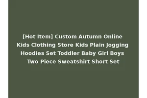 [Hot Item] Custom Autumn Online Kids Clothing Store Kids Plain Jogging Hoodies Set Toddler Baby Girl Boys Two Piece Sweatshirt Short Set