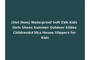 [Hot Item] Waterproof Soft EVA Kids Girls Shoes Summer Outdoor Slides Children's House Slippers for Kids