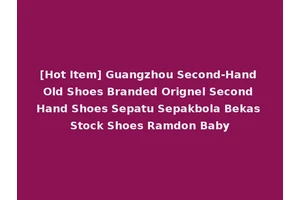 [Hot Item] Guangzhou Second-Hand Old Shoes Branded Orignel Second Hand Shoes Sepatu Sepakbola Bekas Stock Shoes Ramdon Baby