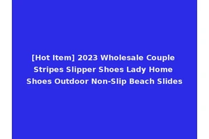 [Hot Item] 2023 Wholesale Couple Stripes Slipper Shoes Lady Home Shoes Outdoor Non-Slip Beach Slides