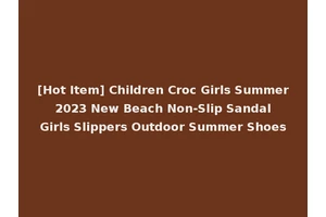 [Hot Item] Children Croc Girls Summer 2023 New Beach Non-Slip Sandal Girls Slippers Outdoor Summer Shoes