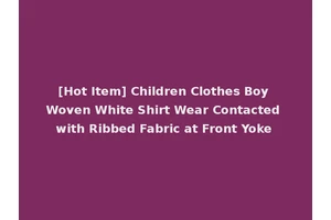 [Hot Item] Children Clothes Boy Woven White Shirt Wear Contacted with Ribbed Fabric at Front Yoke