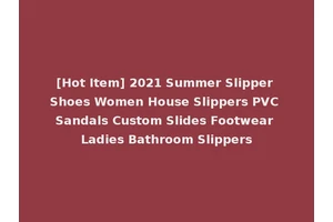 [Hot Item] 2021 Summer Slipper Shoes Women House Slippers PVC Sandals Custom Slides Footwear Ladies Bathroom Slippers