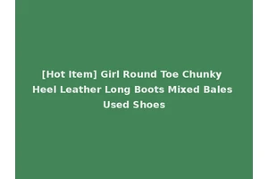[Hot Item] Girl Round Toe Chunky Heel Leather Long Boots Mixed Bales Used Shoes