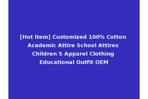 [Hot Item] Customized 100% Cotton Academic Attire School Attires Children S Apparel Clothing Educational Outfit OEM