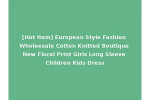 [Hot Item] European Style Fashion Wholeesale Cotton Knitted Boutique New Floral Print Girls Long Sleeve Children Kids Dress