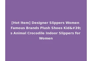 [Hot Item] Designer Slippers Women Famous Brands Plush Shoes Kid's Animal Crocodile Indoor Slippers for Women