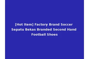 [Hot Item] Factory Brand Soccer Sepatu Bekas Branded Second Hand Football Shoes