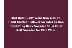 [Hot Item] Baby Wear New Desiqn Hand-Knitted Pullover Sweater Cotton Crocheting Baby Sweater Solid Color Knit Sweater for Kids Wear