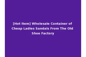 [Hot Item] Wholesale Container of Cheap Ladies Sandals From The Old Shoe Factory