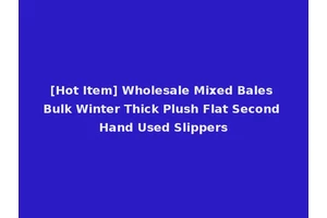 [Hot Item] Wholesale Mixed Bales Bulk Winter Thick Plush Flat Second Hand Used Slippers