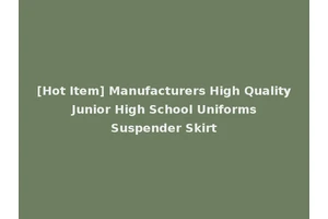 [Hot Item] Manufacturers High Quality Junior High School Uniforms Suspender Skirt