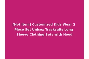 [Hot Item] Customized Kids Wear 2 Piece Set Unisex Tracksuits Long Sleeve Clothing Sets with Hood