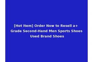 [Hot Item] Order Now to Resell a+ Grade Second-Hand Men Sports Shoes Used Brand Shoes
