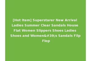 [Hot Item] Superstarer New Arrival Ladies Summer Clear Sandals House Flat Women Slippers Shoes Ladies Shoes and Women's Sandals Filp Flop