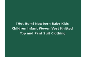 [Hot Item] Newborn Baby Kids Children Infant Woven Vest Knitted Top and Pant Suit Clothing