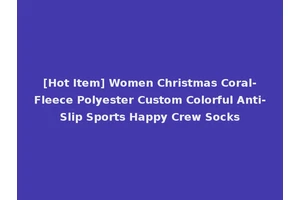 [Hot Item] Women Christmas Coral-Fleece Polyester Custom Colorful Anti-Slip Sports Happy Crew Socks