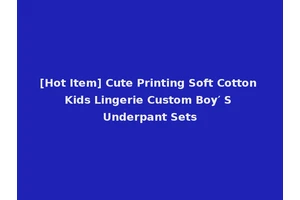 [Hot Item] Cute Printing Soft Cotton Kids Lingerie Custom Boy′ S Underpant Sets