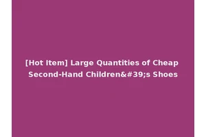 [Hot Item] Large Quantities of Cheap Second-Hand Children's Shoes