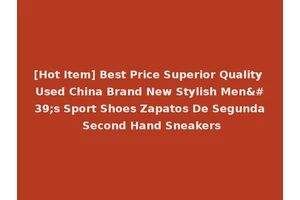 [Hot Item] Best Price Superior Quality Used China Brand New Stylish Men's Sport Shoes Zapatos De Segunda Second Hand Sneakers