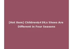 [Hot Item] Children's Shoes Are Different in Four Seasons