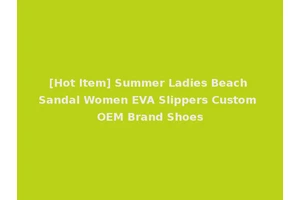 [Hot Item] Summer Ladies Beach Sandal Women EVA Slippers Custom OEM Brand Shoes
