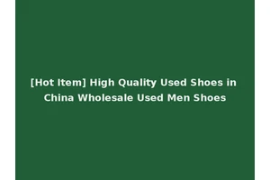 [Hot Item] High Quality Used Shoes in China Wholesale Used Men Shoes