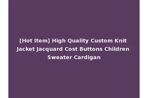 [Hot Item] High Quality Custom Knit Jacket Jacquard Cost Buttons Children Sweater Cardigan