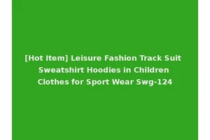[Hot Item] Leisure Fashion Track Suit Sweatshirt Hoodies in Children Clothes for Sport Wear Swg-124