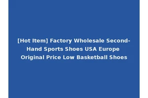 [Hot Item] Factory Wholesale Second-Hand Sports Shoes USA Europe Original Price Low Basketball Shoes