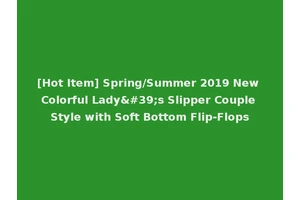 [Hot Item] Spring/Summer 2019 New Colorful Lady's Slipper Couple Style with Soft Bottom Flip-Flops