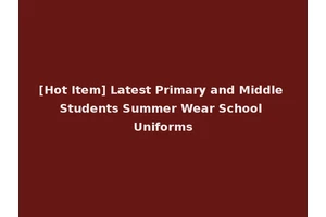 [Hot Item] Latest Primary and Middle Students Summer Wear School Uniforms