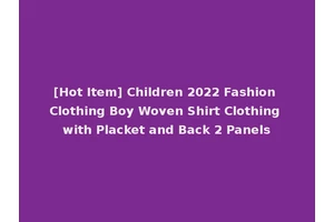 [Hot Item] Children 2022 Fashion Clothing Boy Woven Shirt Clothing with Placket and Back 2 Panels