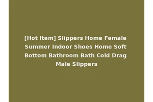 [Hot Item] Slippers Home Female Summer Indoor Shoes Home Soft Bottom Bathroom Bath Cold Drag Male Slippers