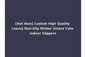 [Hot Item] Custom High Quality Luxury Non-Slip Winter Unisex Cute Indoor Slippers