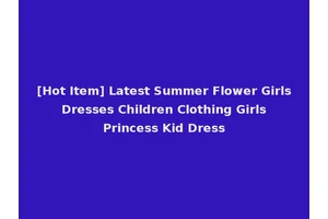 [Hot Item] Latest Summer Flower Girls Dresses Children Clothing Girls Princess Kid Dress