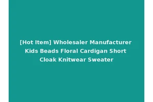 [Hot Item] Wholesaler Manufacturer Kids Beads Floral Cardigan Short Cloak Knitwear Sweater