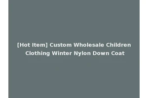 [Hot Item] Custom Wholesale Children Clothing Winter Nylon Down Coat