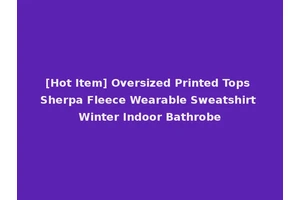 [Hot Item] Oversized Printed Tops Sherpa Fleece Wearable Sweatshirt Winter Indoor Bathrobe