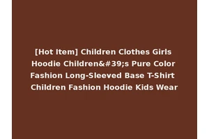 [Hot Item] Children Clothes Girls Hoodie Children's Pure Color Fashion Long-Sleeved Base T-Shirt Children Fashion Hoodie Kids Wear