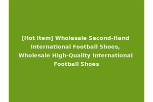 [Hot Item] Wholesale Second-Hand International Football Shoes, Wholesale High-Quality International Football Shoes